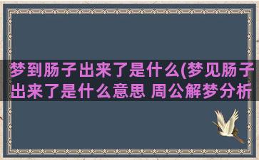 梦到肠子出来了是什么(梦见肠子出来了是什么意思 周公解梦分析)